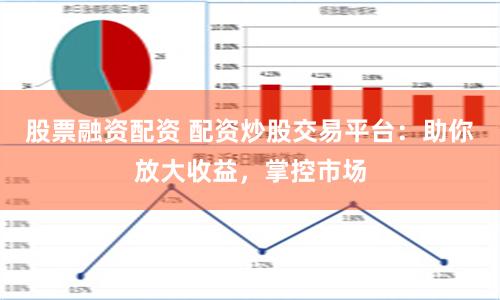 股票融资配资 配资炒股交易平台：助你放大收益，掌控市场