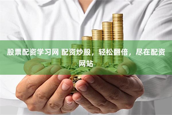 股票配资学习网 配资炒股，轻松翻倍，尽在配资网站