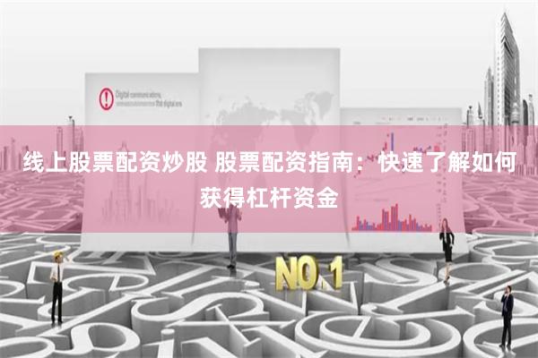 线上股票配资炒股 股票配资指南：快速了解如何获得杠杆资金