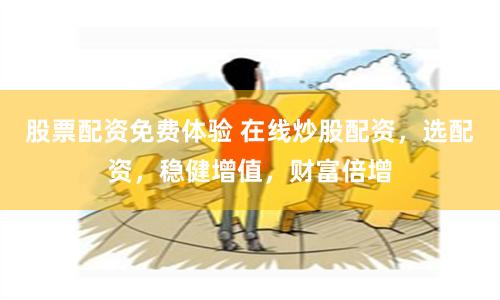 股票配资免费体验 在线炒股配资，选配资，稳健增值，财富倍增