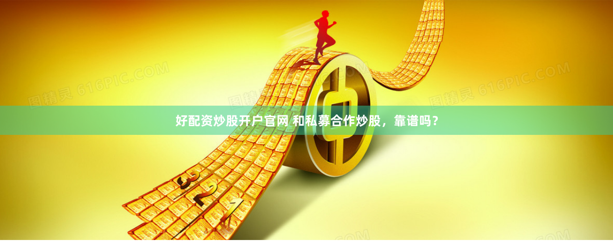 好配资炒股开户官网 和私募合作炒股，靠谱吗？