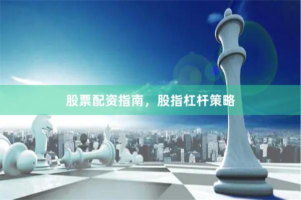 股票配资指南，股指杠杆策略