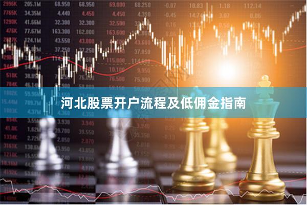 河北股票开户流程及低佣金指南